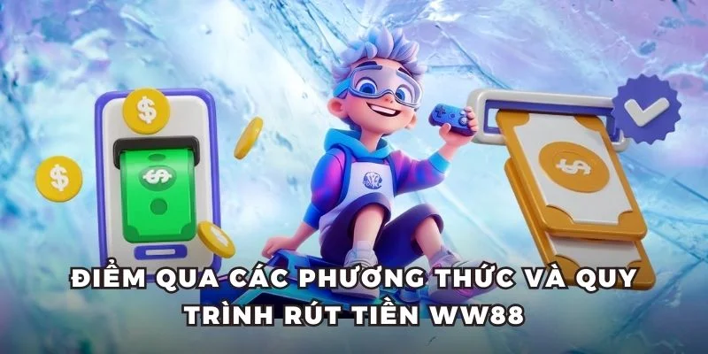 Điểm qua các phương thức và quy trình rút tiền WW88