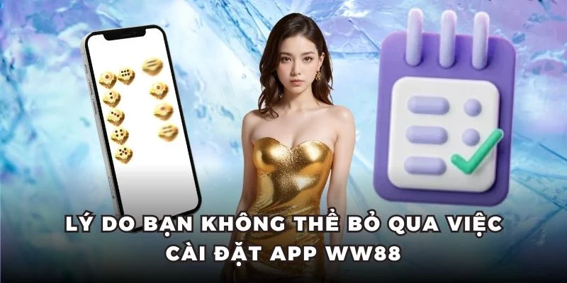 Lý do bạn không thể bỏ qua việc cài đặt app WW88